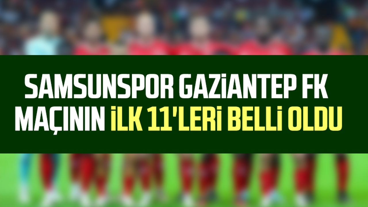 Samsunspor Gaziantep Fk Ma N N Ilk Leri Belli Oldu Samsun Haber