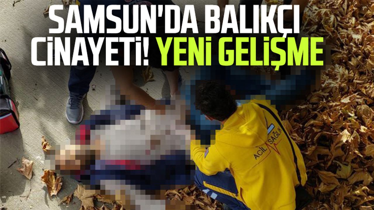 Samsun da balıkçı cinayeti Yeni gelişme Samsun Haber Samsun Son