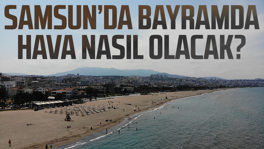 Samsun da Kurban Bayramı nda hava nasıl olacak Meteoroloji den