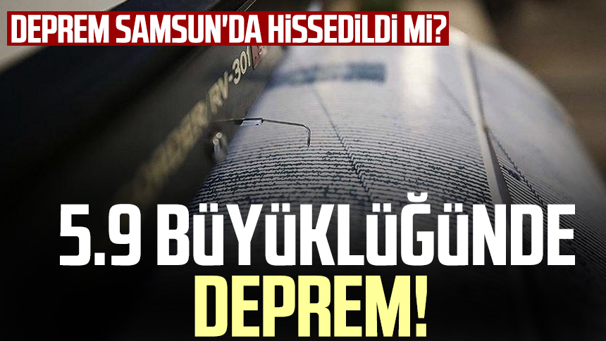 5 9 büyüklüğünde deprem Deprem Samsun da hissedildi mi Samsun Haber