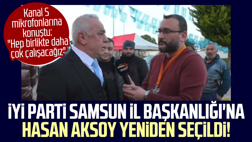 İYİ Parti Samsun İl Başkanlığı na Hasan Aksoy yeniden seçildi Kanal S