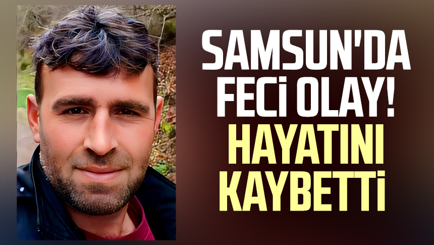 Samsun da feci olay Hayatını kaybetti Samsun Haber Samsun Son