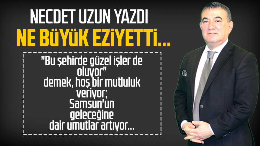 Necdet UZUN Necdet Uzun yazdı Ne büyük eziyetti Samsun Haber