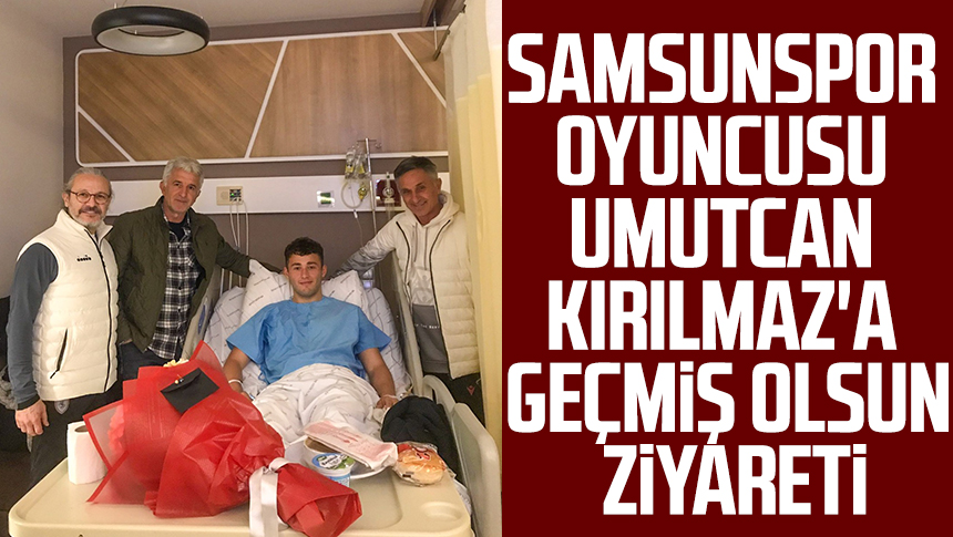 Samsunspor oyuncusu Umutcan Kırılmaz a geçmiş olsun ziyareti Samsun