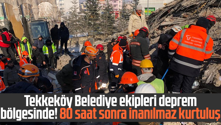 Tekkeköy Belediye ekipleri deprem bölgesinde 80 saat sonra inanılmaz