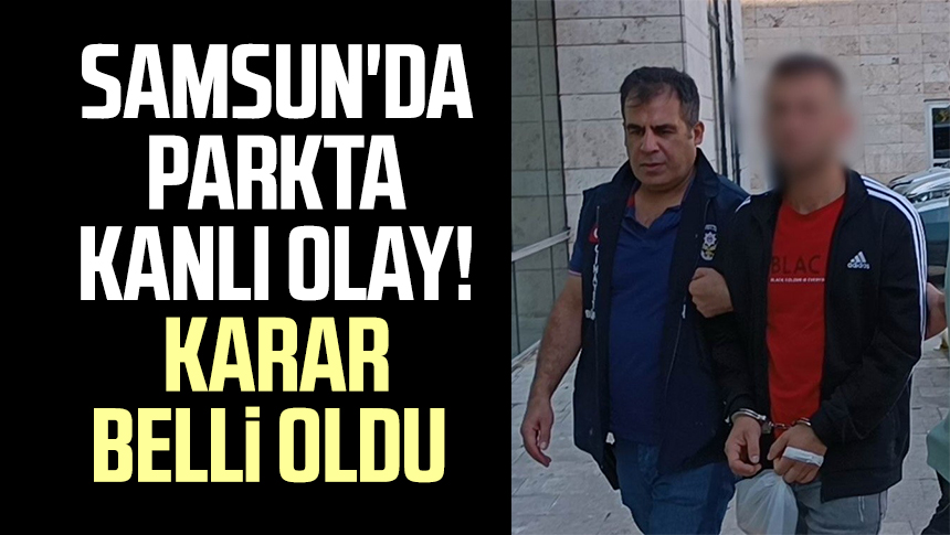 Samsun Da Parkta Kanl Olay Karar Belli Oldu Samsun Haber Samsun