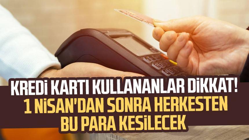 Kredi Kart Kullananlar Dikkat Nisan Dan Sonra Herkesten Bu Para