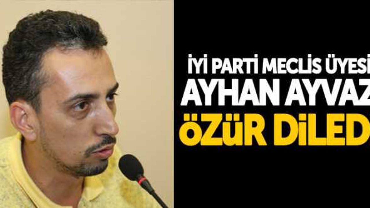 İYİ Parti Meclis Üyesi Ayhan Ayvaz özür diledi