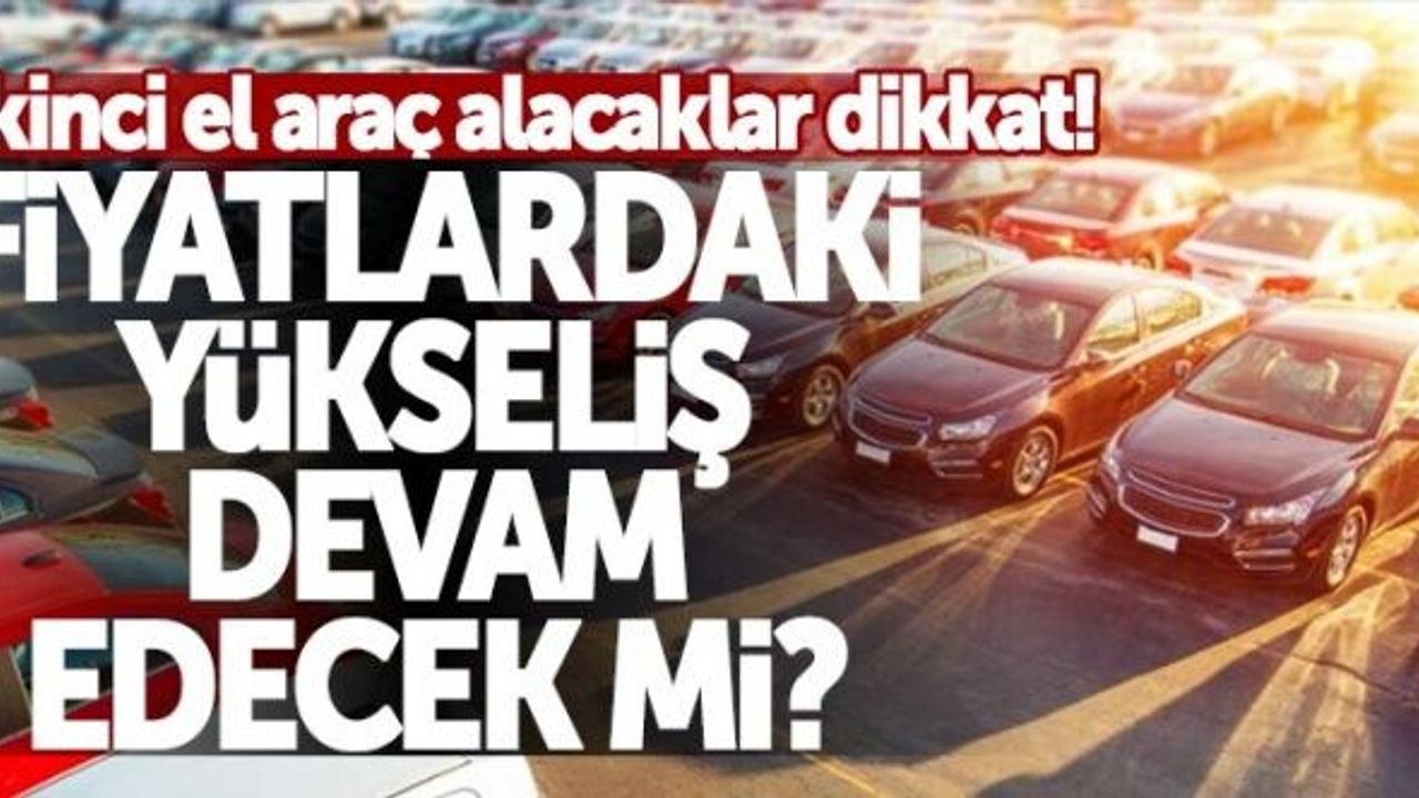 İkinci el araç alacaklar dikkat! Fiyatlardaki yükseliş devam edecek mi?