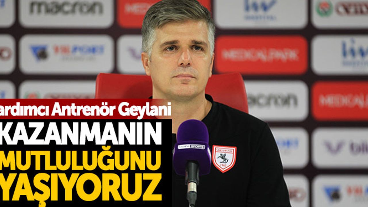 Samsunspor Yardımcı Antrenörü Geylani:"Kazanmanın mutluluğunu yaşıyoruz"