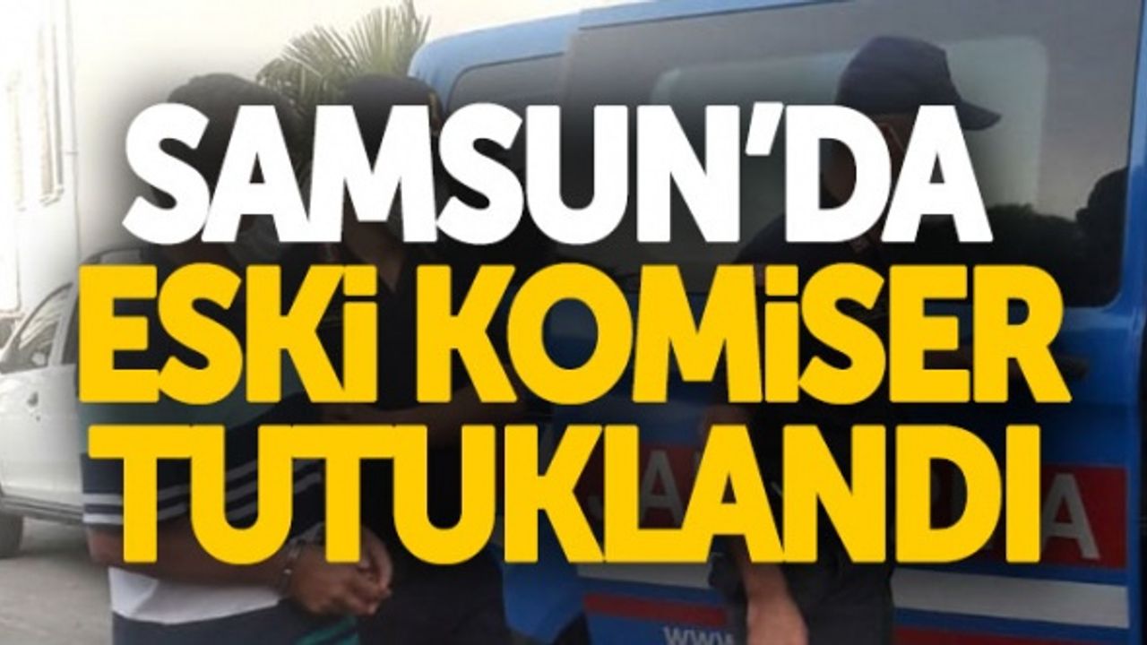 Samsun'da yakalanan eski komiser tutuklandı
