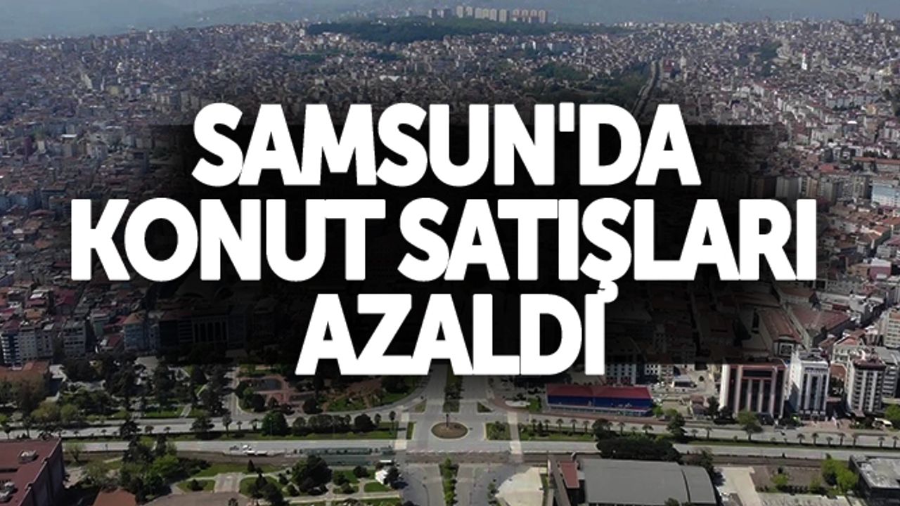 Samsun'da konut satışları azaldı