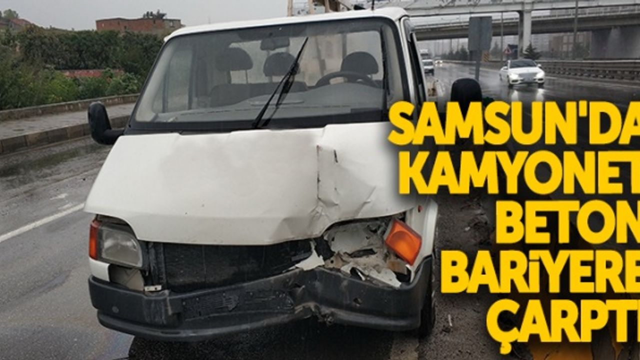 Samsun'da kamyonet beton bariyere çarptı