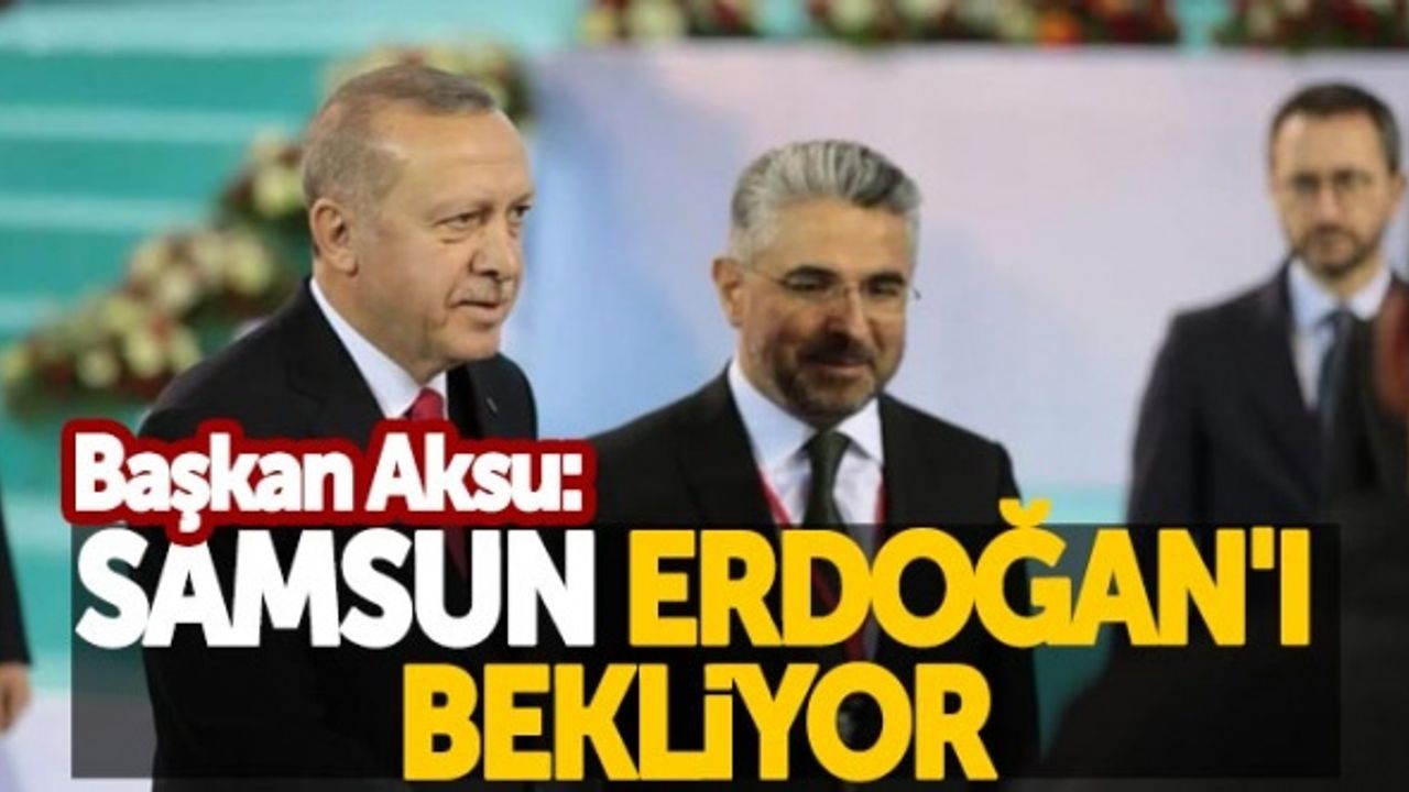 Başkan Aksu: "Samsun Erdoğan'ı bekliyor