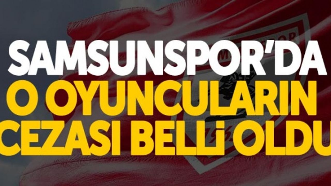 Samsunspor'da o oyuncuların cezası belli oldu