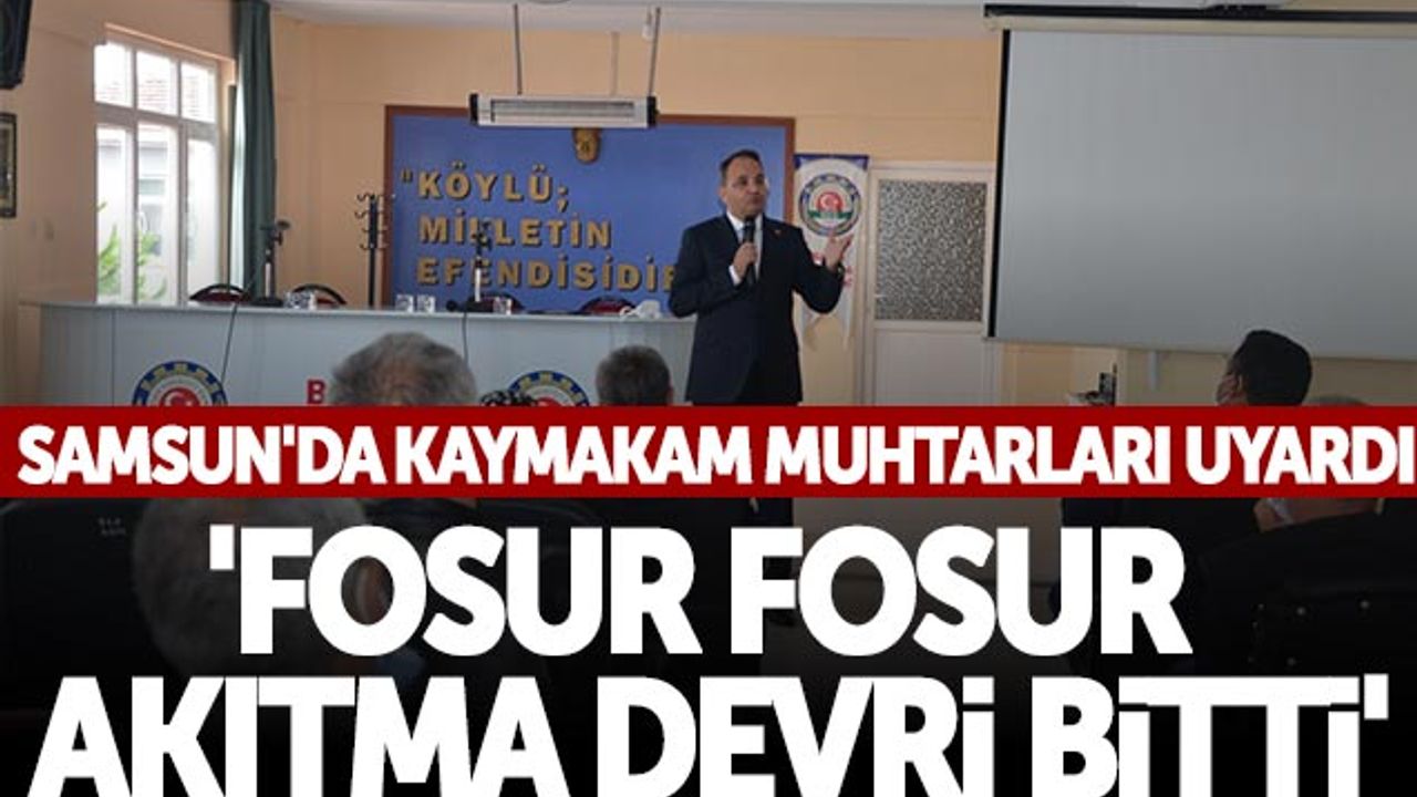 Samsun'da Kaymakam Muhtarları Uyardı: 'Fosur Fosur Akıtma Devri Bitti'