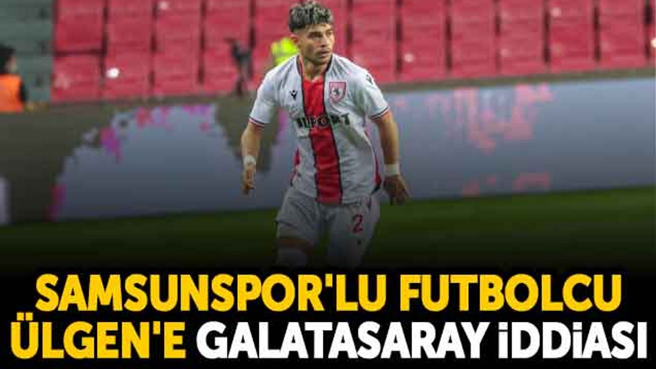 Samsunspor'lu Futbolcu Ülgen'e Galatasaray iddiası