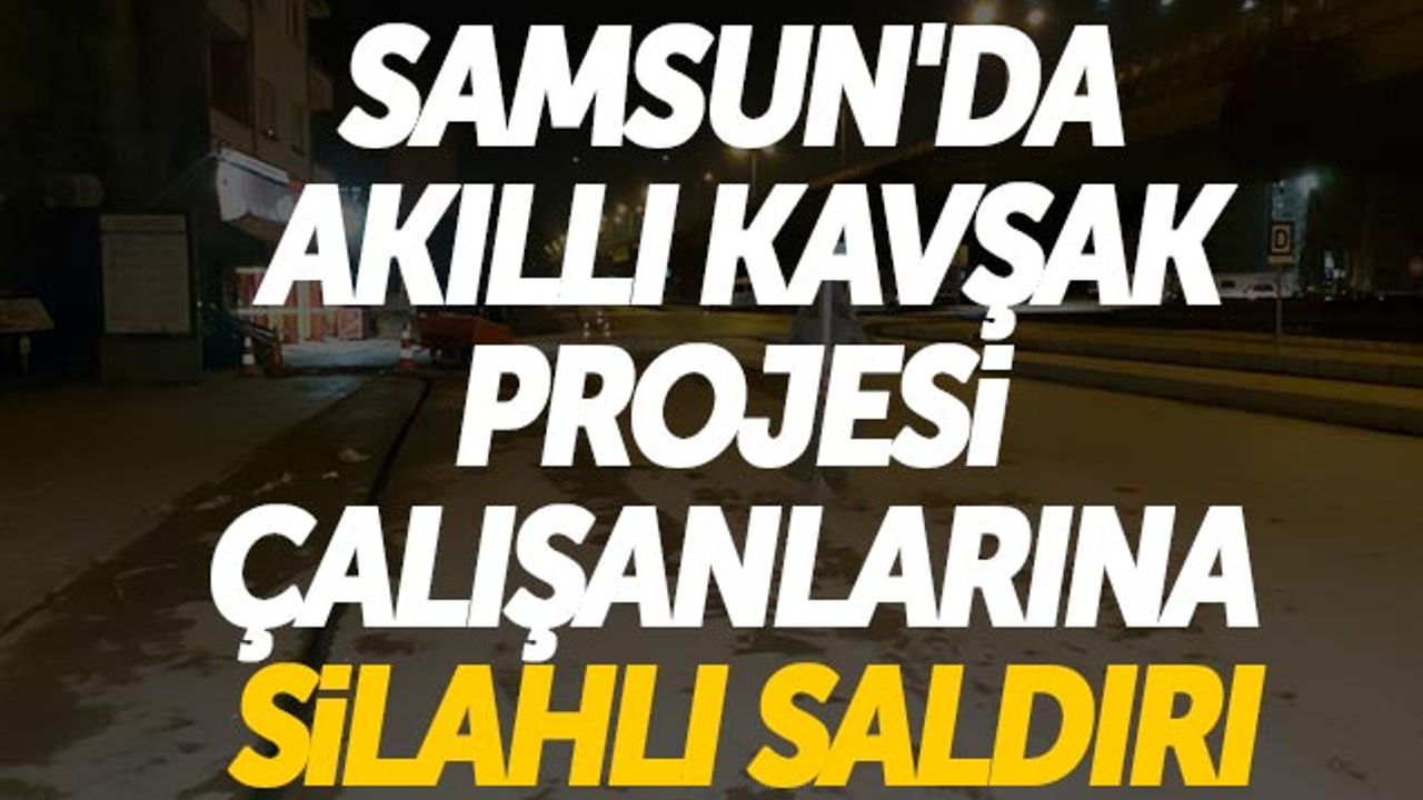 Samsun'da Akıllı Kavşak Projesi Çalışanlarına Silahlı Saldırı