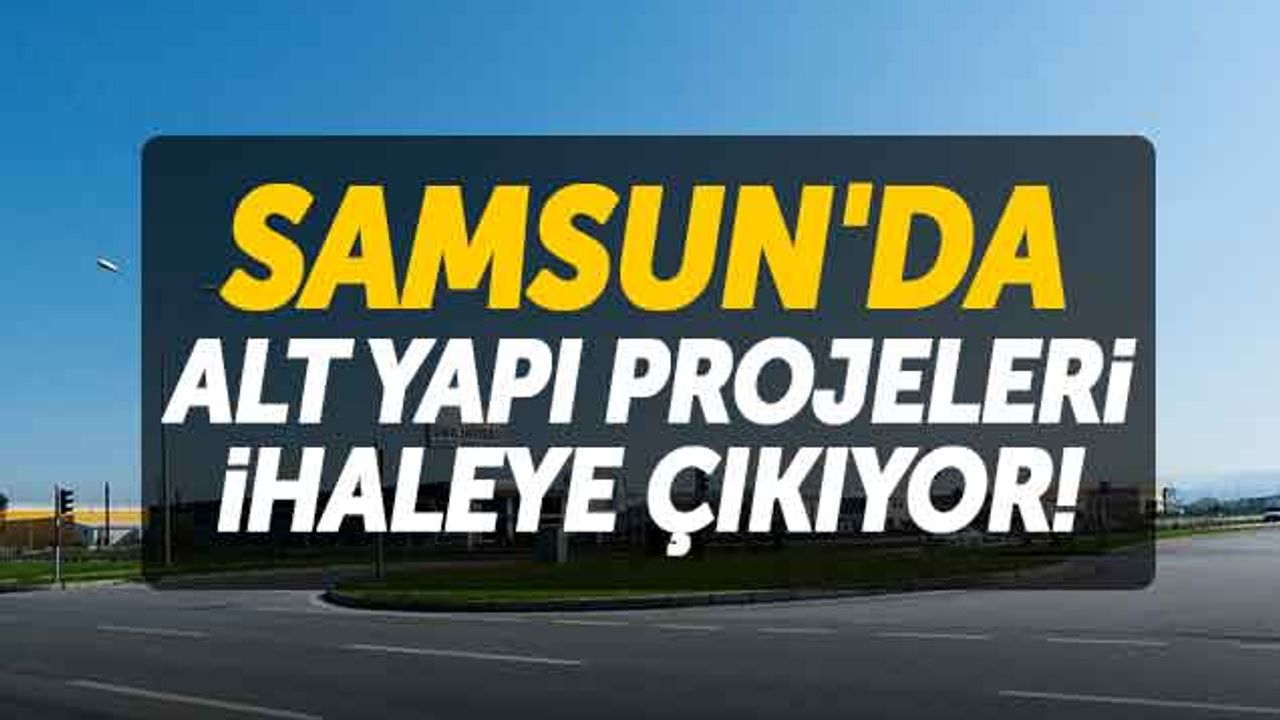 Samsun'da Alt Yapı Projeleri İhaleye Çıkıyor!