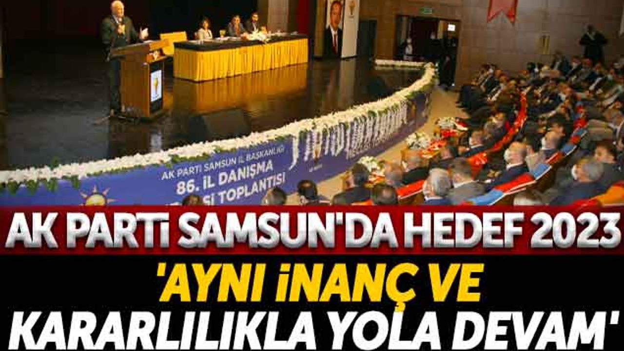 AK Parti Samsun'da Hedef 2023 'Aynı İnanç ve Kararlılıkla Yola Devam'
