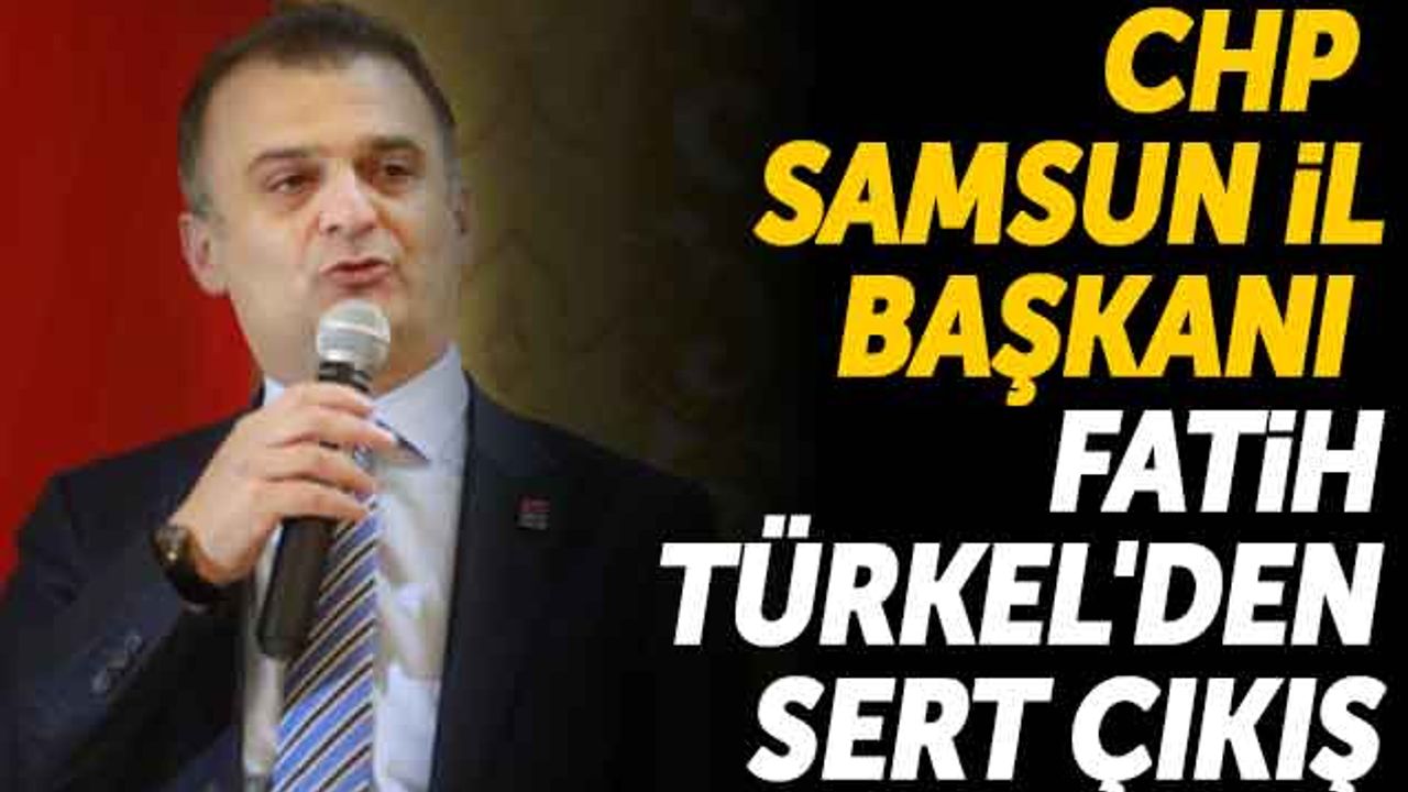 CHP Samsun İl Başkanı Fatih Türkel'den Sert Çıkış