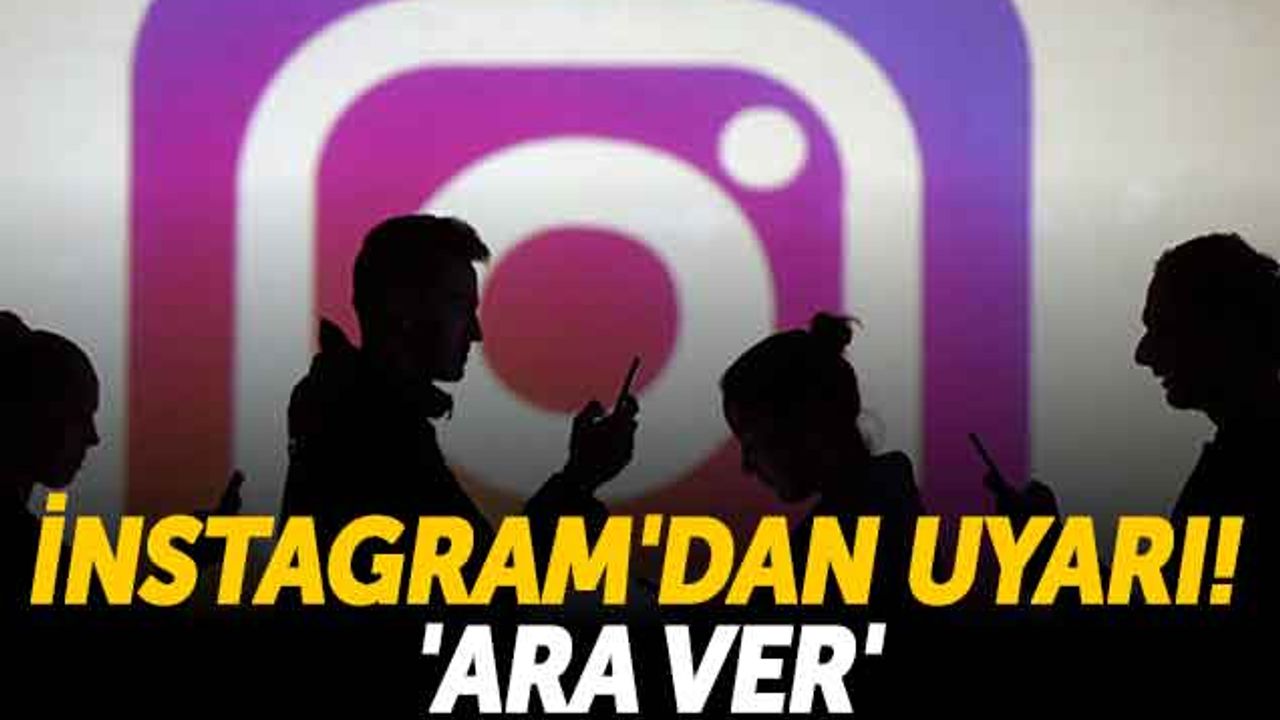 Instagram'dan Uyarı! 'ARA VER'
