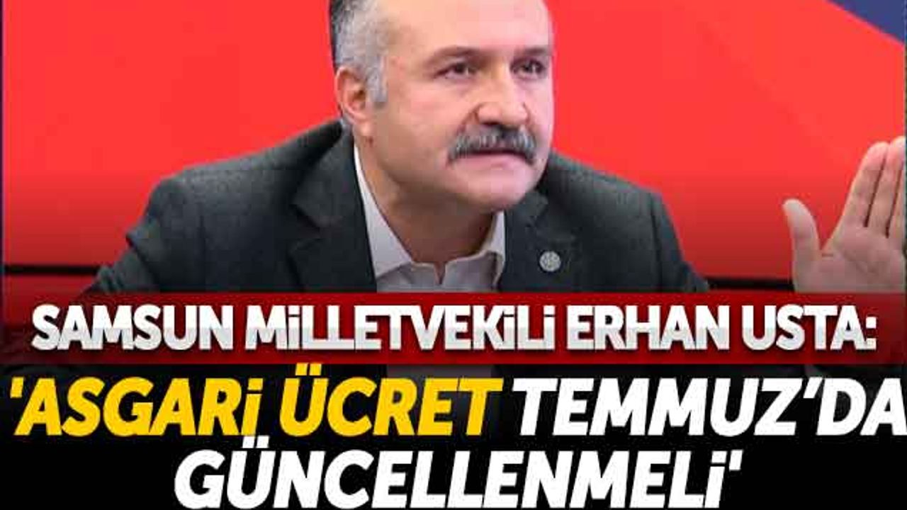 Samsun Milletvekili Erhan Usta, 'Asgari Ücret Temmuz'da Güncellenmeli'