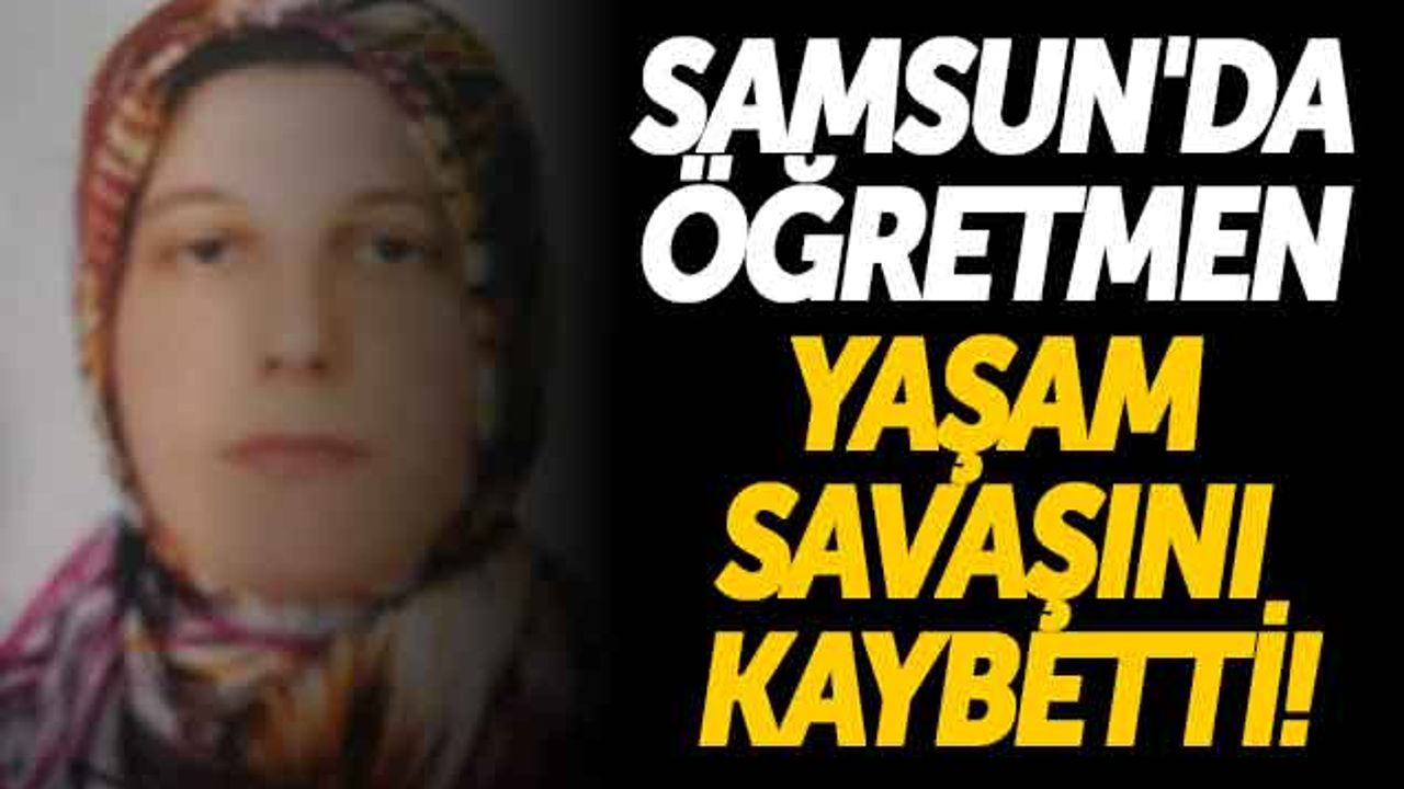 Samsun'da Öğretmen Yaşam Savaşını Kaybetti!