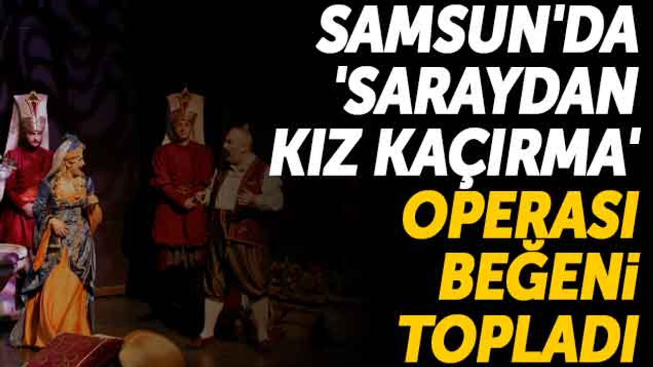 Samsun'da 'Saraydan Kız Kaçırma' Operası Beğeni Topladı
