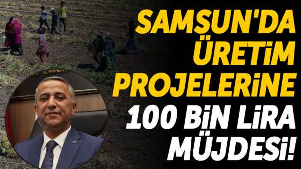 Samsun'da Üretim Projelerine 100 Bin Lira Müjdesi!
