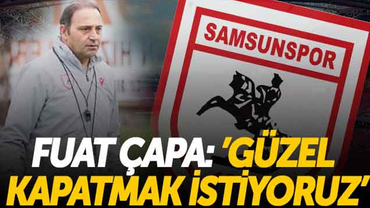 Yılport Samsunspor'un Teknik Direktörü Fuat Çapa: 'Güzel Kapatmak İstiyoruz'