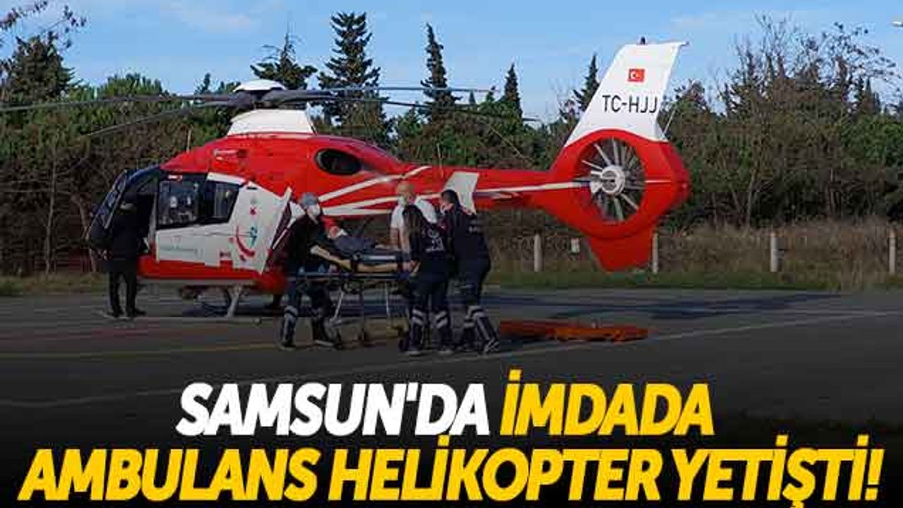 Samsun'da İmdada Ambulans Helikopter Yetişti!