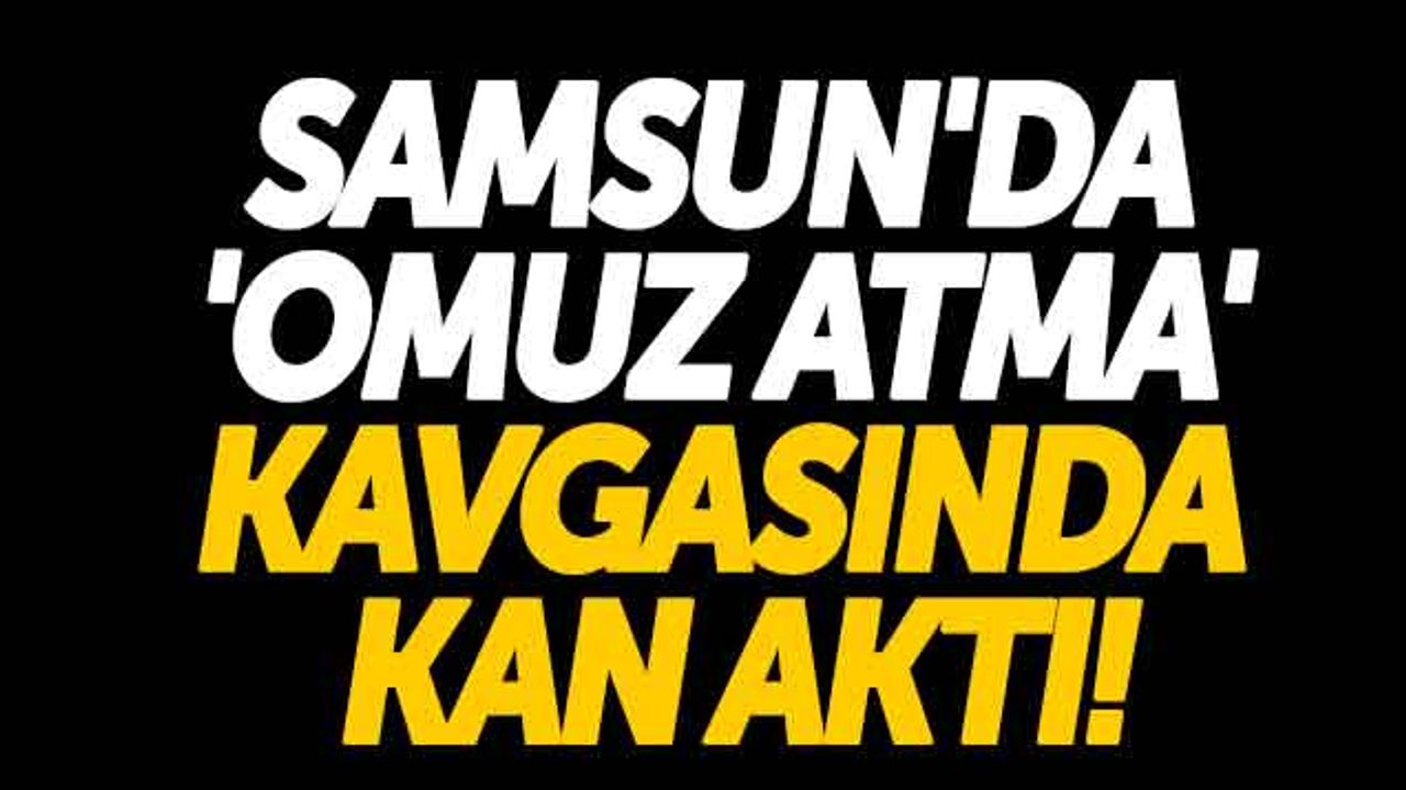 Samsun'da 'Omuz Atma' Kavgasında Kan Aktı!