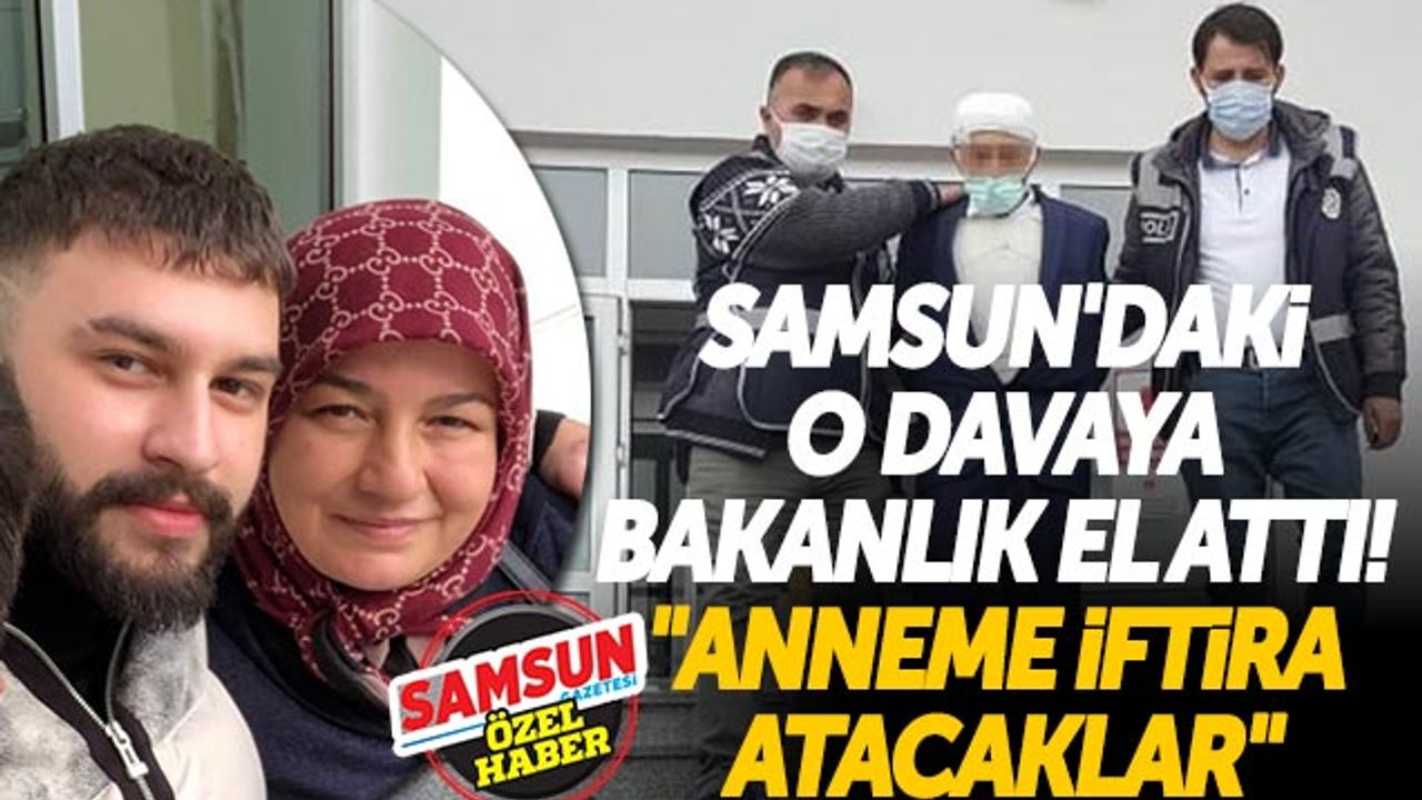 Samsun'daki O Davaya Bakanlık El Attı! 'Anneme İftira Atacaklar'