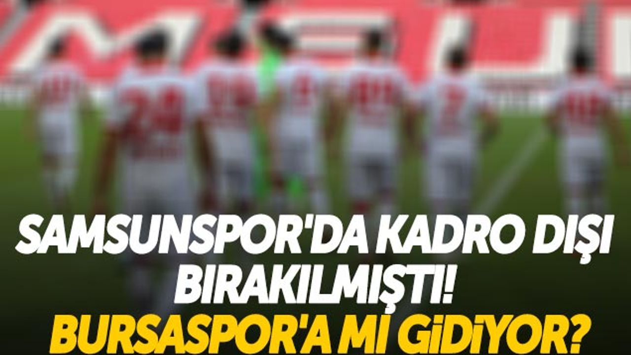Samsunspor'da Kadro Dışı Bırakılmıştı! Bursaspor'a Mı Gidiyor?