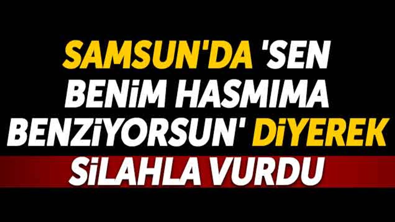 Samsun'da 'Sen Benim Hasmıma Benziyorsun' Diyerek Silahla Vurdu