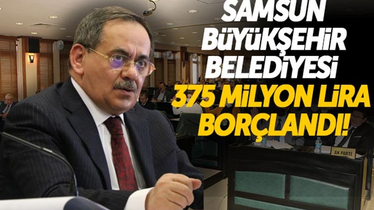Samsun Büyükşehir Belediyesi 375 Milyon Lira Borçlandı!
