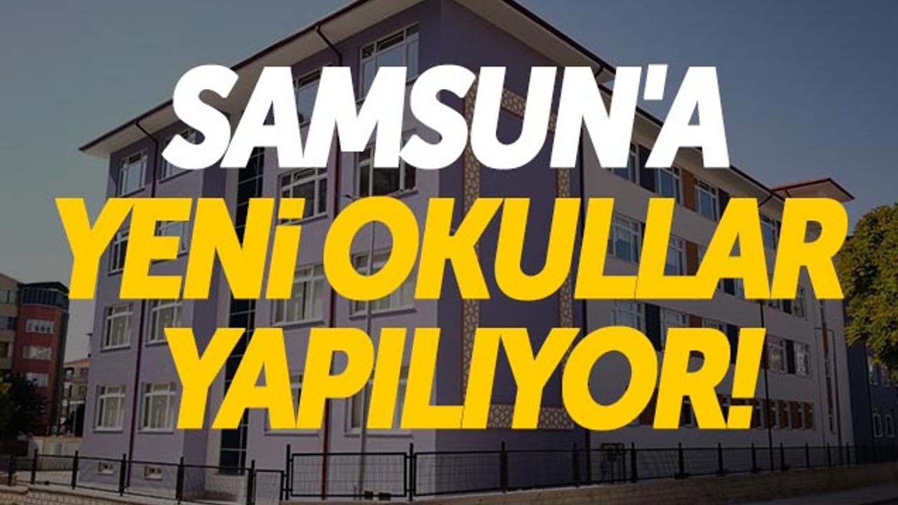 Samsun'a Yeni Okullar Yapılıyor!