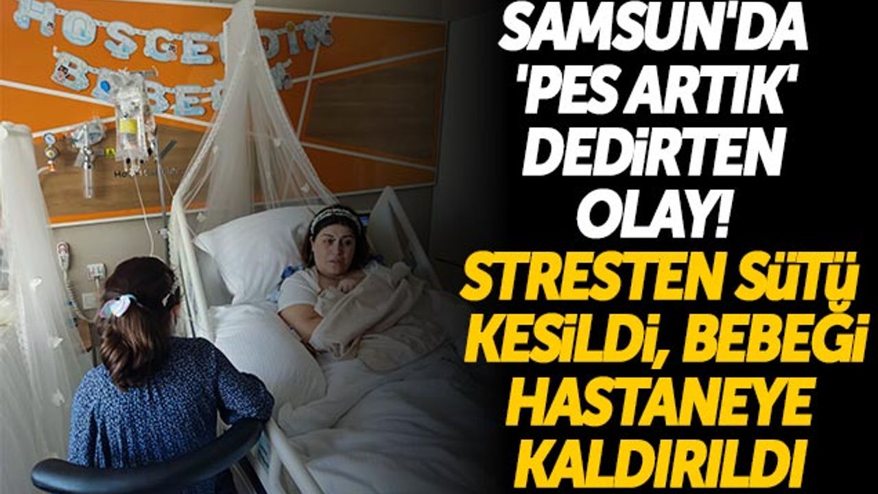 Samsun'da 'Pes Artık' Dedirten Olay! Stresten Sütü Kesildi, Bebeği Hastaneye Kaldırıldı