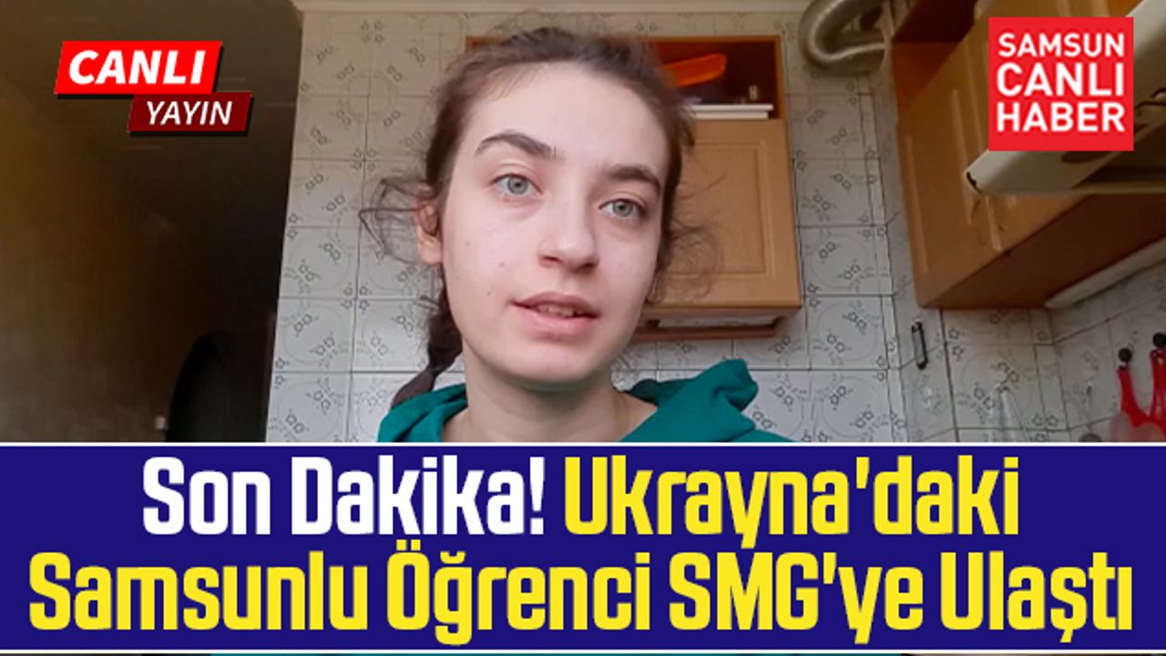 Son Dakika! Ukrayna'daki Samsunlu Öğrenci SMG'ye Ulaştı