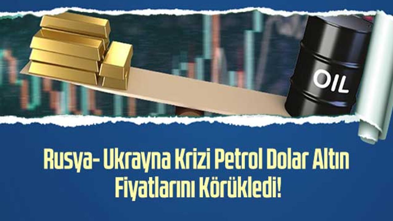 Rusya- Ukrayna Krizi Petrol Dolar Altın Fiyatlarını Körükledi!