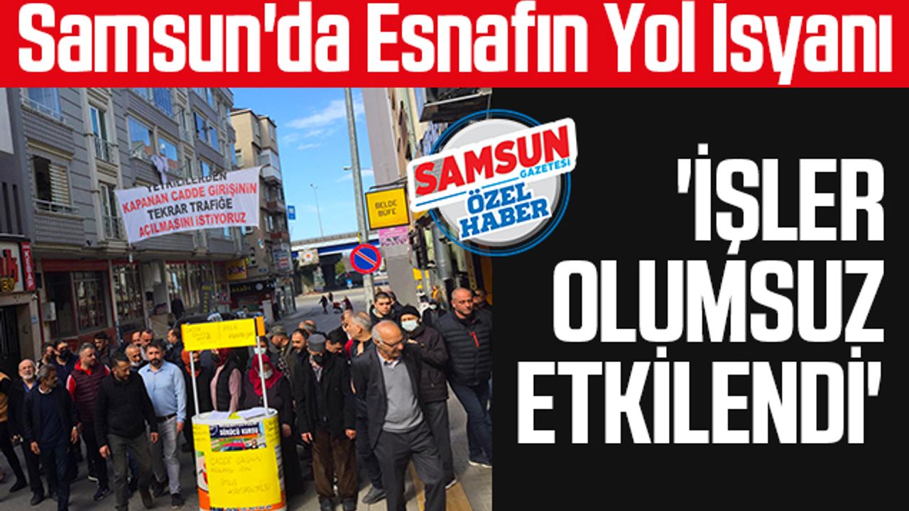 Samsun'da Esnafın Yol İsyanı! 'İşler Olumsuz Etkilendi'