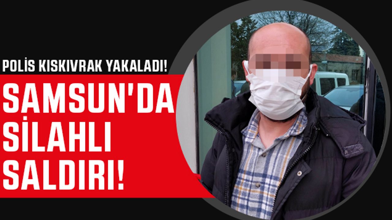 Samsun'da Silahlı Saldırı! Polis Kıskıvrak Yakaladı!