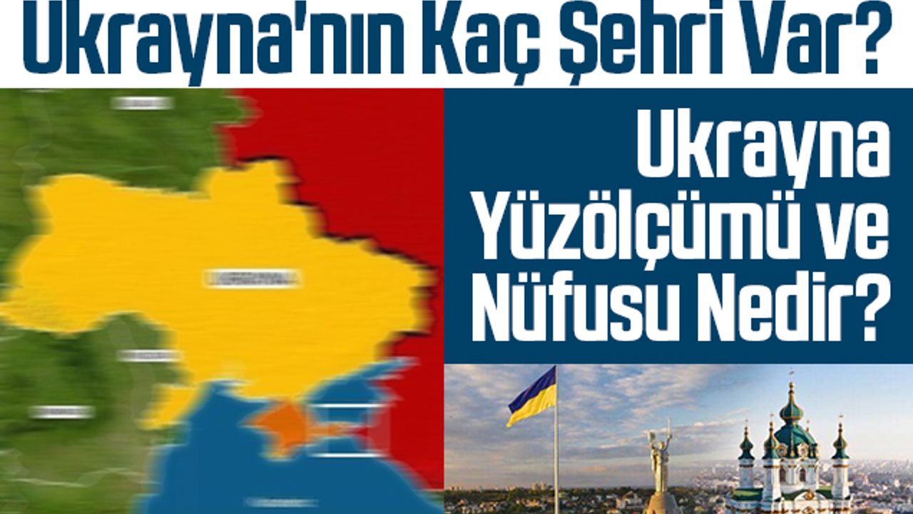 Ukrayna'nın Kaç Şehri Var? Ukrayna Yüzölçümü ve Nüfusu Nedir?