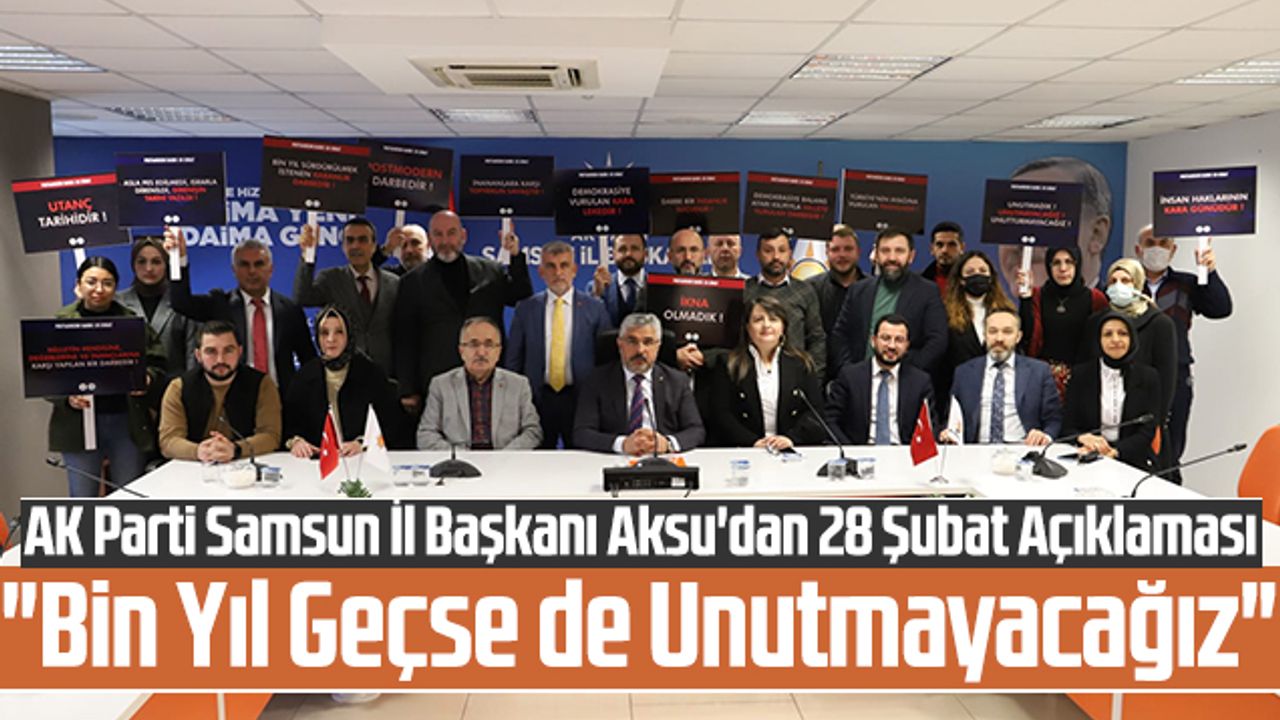AK Parti Samsun İl Başkanı Aksu'dan 28 Şubat Açıklaması: 'Bin Yıl Geçse de Unutmayacağız'
