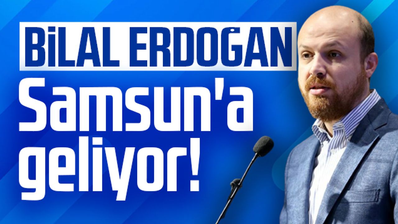 Bilal Erdoğan Samsun'a Geliyor!