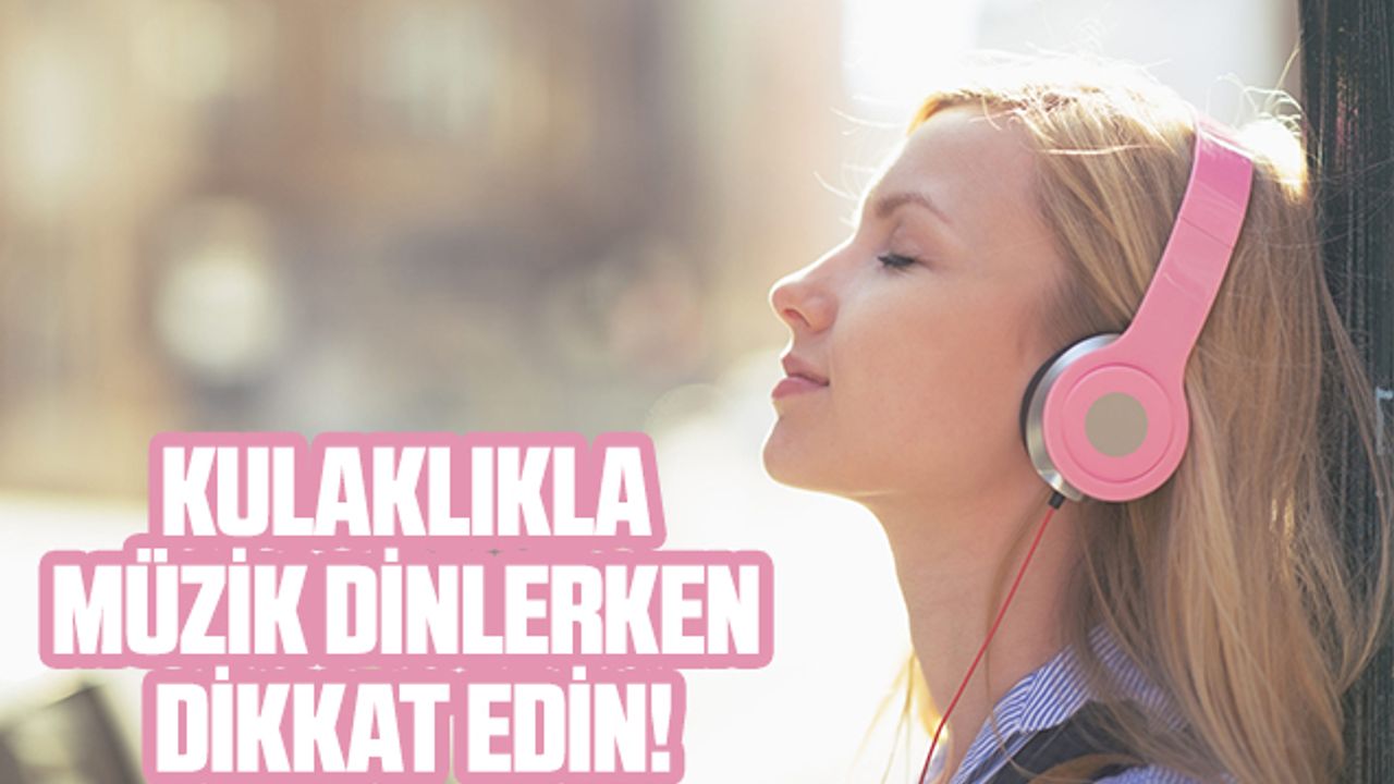 Kulaklıkla Müzik Dinlerken Dikkat Edin!