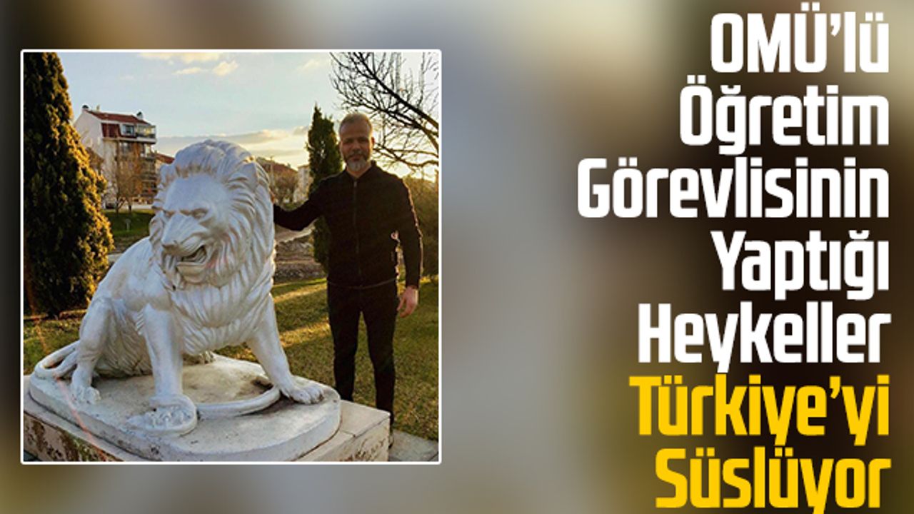 OMÜ'lü Öğretim Görevlisinin Yaptığı Heykeller Türkiye'yi Süslüyor