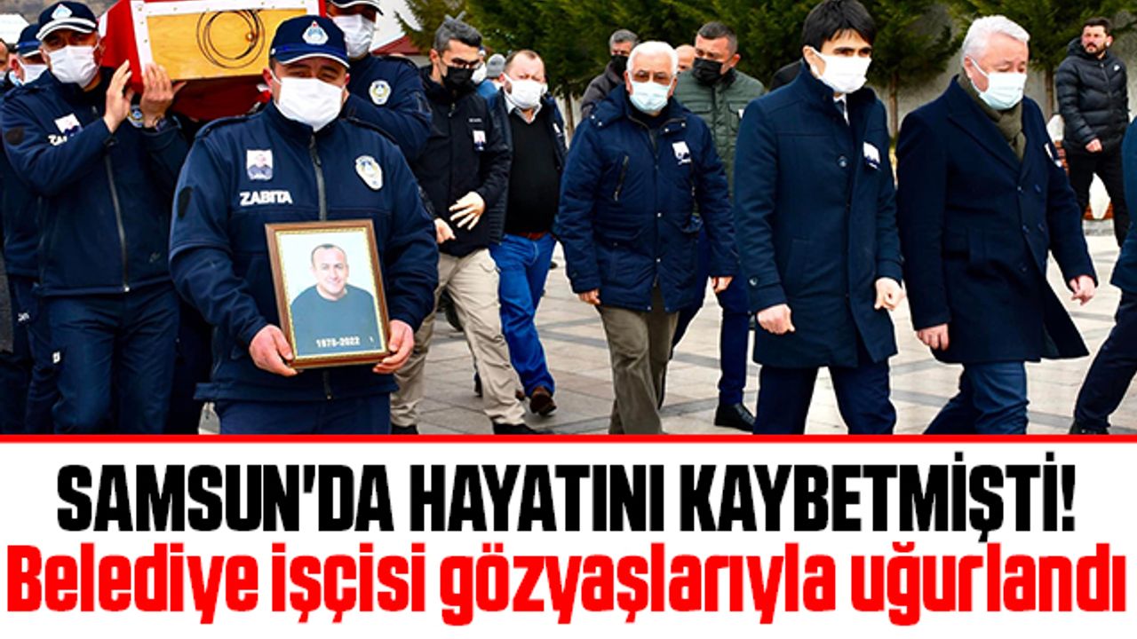Samsun'da Hayatını Kaybetmişti! Belediye İşçisi Gözyaşlarıyla Uğurlandı