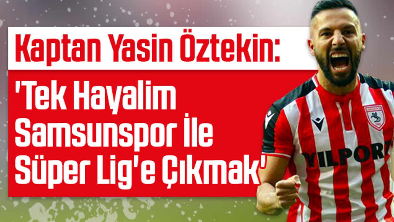 Samsunspor'un Kaptanı Yasin Öztekin: 'Tek Hayalim Samsunspor İle Süper Lig'e Çıkmak'